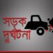 আড়াইহাজারে পৃথক সড়ক দূর্ঘটনায় দুই জনের মৃত্যু