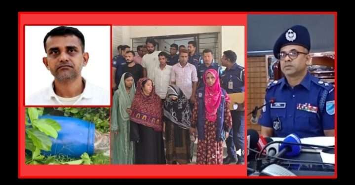 নয়নের খন্ডিত লা’শ উদ্ধার, অল্প সময়ে গ্রেপ্তার ৭ : প্রশংসায় পুলিশ